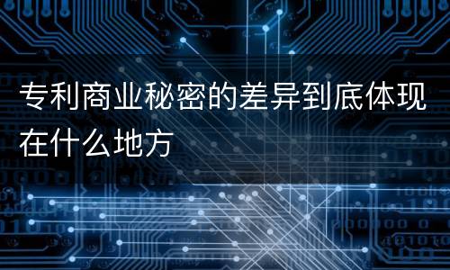 专利商业秘密的差异到底体现在什么地方