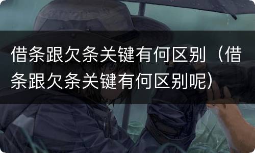 借条跟欠条关键有何区别（借条跟欠条关键有何区别呢）