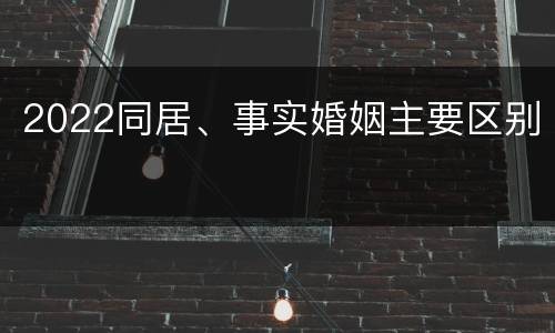 2022同居、事实婚姻主要区别