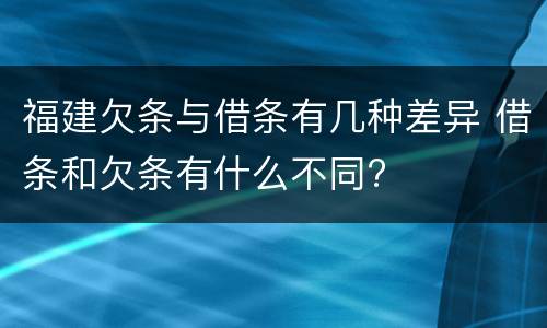 福建欠条与借条有几种差异 借条和欠条有什么不同?