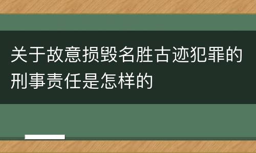 关于故意损毁名胜古迹犯罪的刑事责任是怎样的
