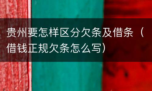 贵州要怎样区分欠条及借条（借钱正规欠条怎么写）