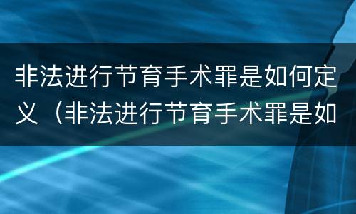 非法进行节育手术罪是如何定义（非法进行节育手术罪是如何定义的）
