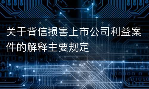 关于背信损害上市公司利益案件的解释主要规定