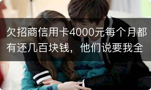 欠招商信用卡4000元每个月都有还几百块钱，他们说要我全款还清，还说会带警察上门