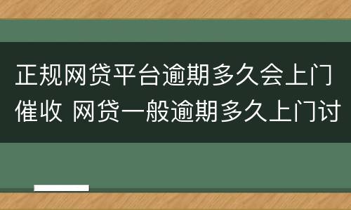 正规网贷平台逾期多久会上门催收 网贷一般逾期多久上门讨债