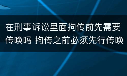 在刑事诉讼里面拘传前先需要传唤吗 拘传之前必须先行传唤
