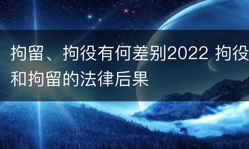 拘留、拘役有何差别2022 拘役和拘留的法律后果