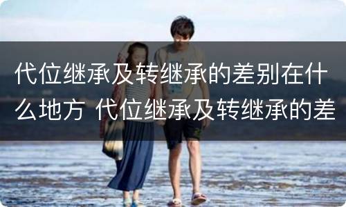 代位继承及转继承的差别在什么地方 代位继承及转继承的差别在什么地方发生