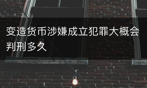 变造货币涉嫌成立犯罪大概会判刑多久