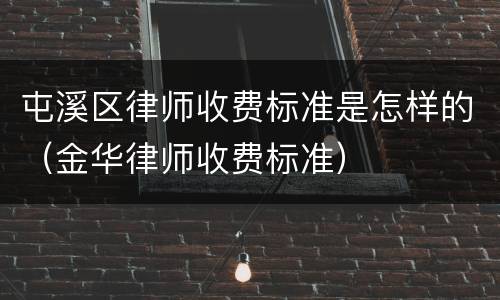 屯溪区律师收费标准是怎样的（金华律师收费标准）