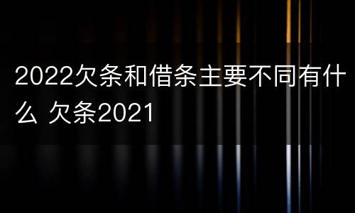 2022欠条和借条主要不同有什么 欠条2021