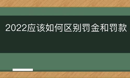 2022应该如何区别罚金和罚款