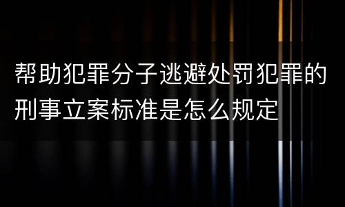 帮助犯罪分子逃避处罚犯罪的刑事立案标准是怎么规定