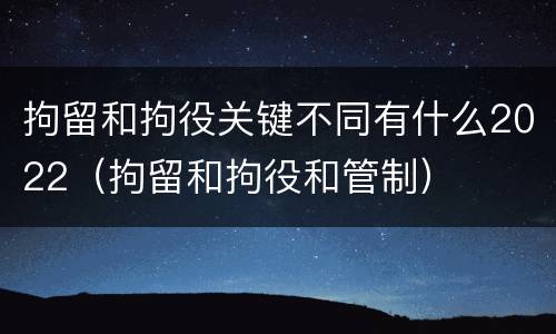 拘留和拘役关键不同有什么2022（拘留和拘役和管制）