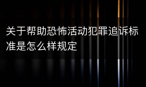 关于帮助恐怖活动犯罪追诉标准是怎么样规定