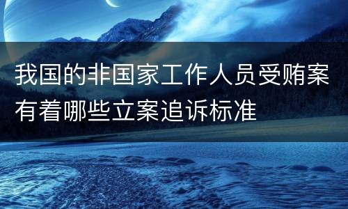 我国的非国家工作人员受贿案有着哪些立案追诉标准