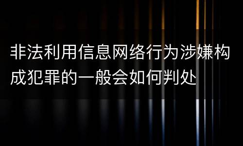 非法利用信息网络行为涉嫌构成犯罪的一般会如何判处