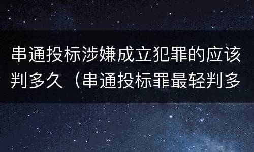 串通投标涉嫌成立犯罪的应该判多久（串通投标罪最轻判多久）