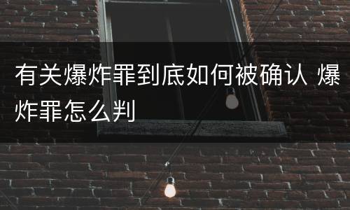 有关爆炸罪到底如何被确认 爆炸罪怎么判