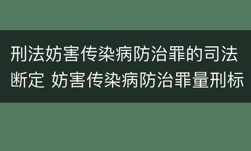 刑法妨害传染病防治罪的司法断定 妨害传染病防治罪量刑标准