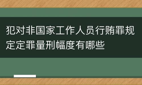 犯对非国家工作人员行贿罪规定定罪量刑幅度有哪些