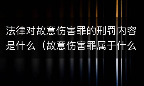 法律对故意伤害罪的刑罚内容是什么（故意伤害罪属于什么法律）