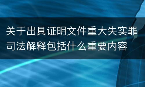 关于出具证明文件重大失实罪司法解释包括什么重要内容
