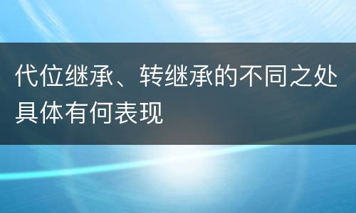 代位继承、转继承的不同之处具体有何表现