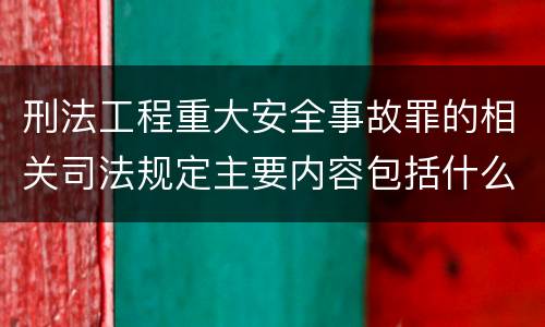 刑法工程重大安全事故罪的相关司法规定主要内容包括什么
