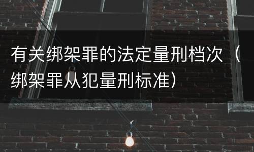有关绑架罪的法定量刑档次（绑架罪从犯量刑标准）