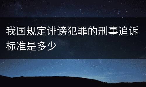 我国规定诽谤犯罪的刑事追诉标准是多少