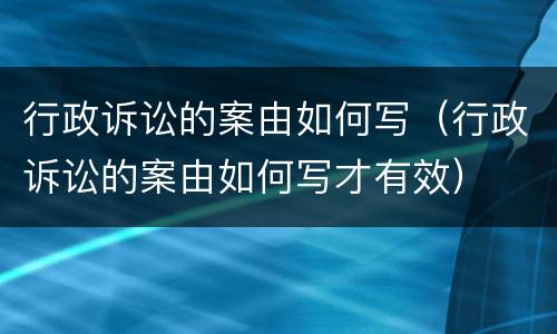 行政诉讼的案由如何写（行政诉讼的案由如何写才有效）