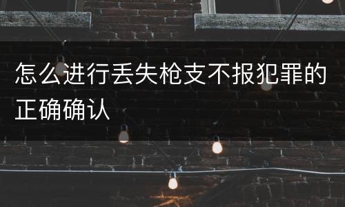 怎么进行丢失枪支不报犯罪的正确确认