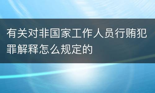 有关对非国家工作人员行贿犯罪解释怎么规定的