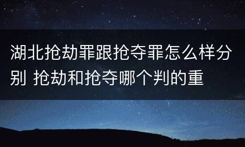 湖北抢劫罪跟抢夺罪怎么样分别 抢劫和抢夺哪个判的重