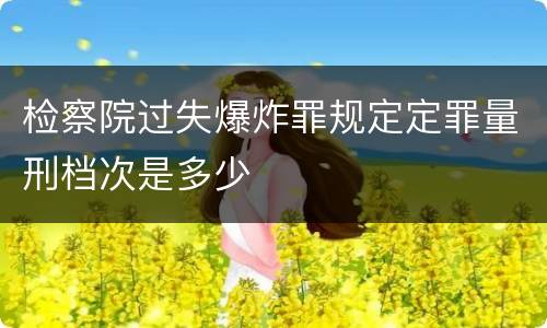 检察院过失爆炸罪规定定罪量刑档次是多少