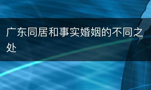 广东同居和事实婚姻的不同之处