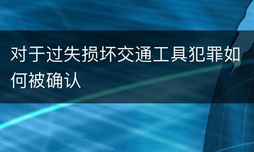 对于过失损坏交通工具犯罪如何被确认