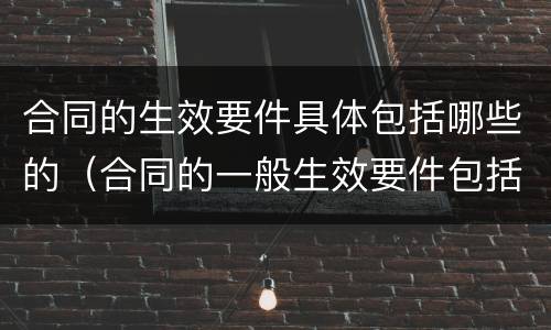 合同的生效要件具体包括哪些的（合同的一般生效要件包括( ）