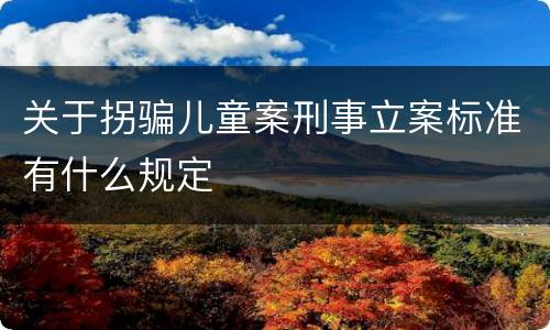 关于拐骗儿童案刑事立案标准有什么规定