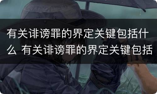 有关诽谤罪的界定关键包括什么 有关诽谤罪的界定关键包括什么内容