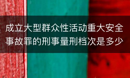 成立大型群众性活动重大安全事故罪的刑事量刑档次是多少