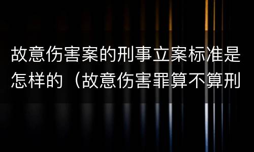 故意伤害案的刑事立案标准是怎样的（故意伤害罪算不算刑事案件）
