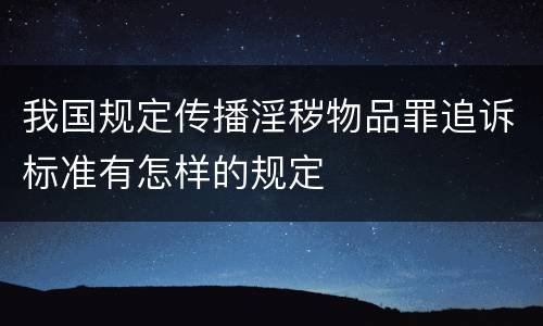 我国规定传播淫秽物品罪追诉标准有怎样的规定
