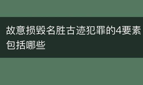 故意损毁名胜古迹犯罪的4要素包括哪些