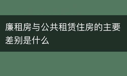 廉租房与公共租赁住房的主要差别是什么