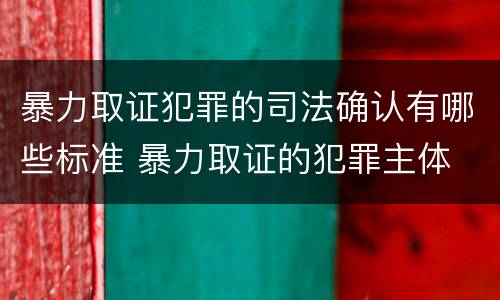 暴力取证犯罪的司法确认有哪些标准 暴力取证的犯罪主体