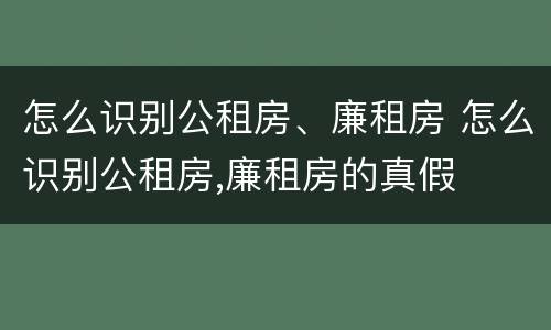 怎么识别公租房、廉租房 怎么识别公租房,廉租房的真假