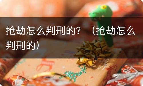 抢劫怎么判刑的？（抢劫怎么判刑的）